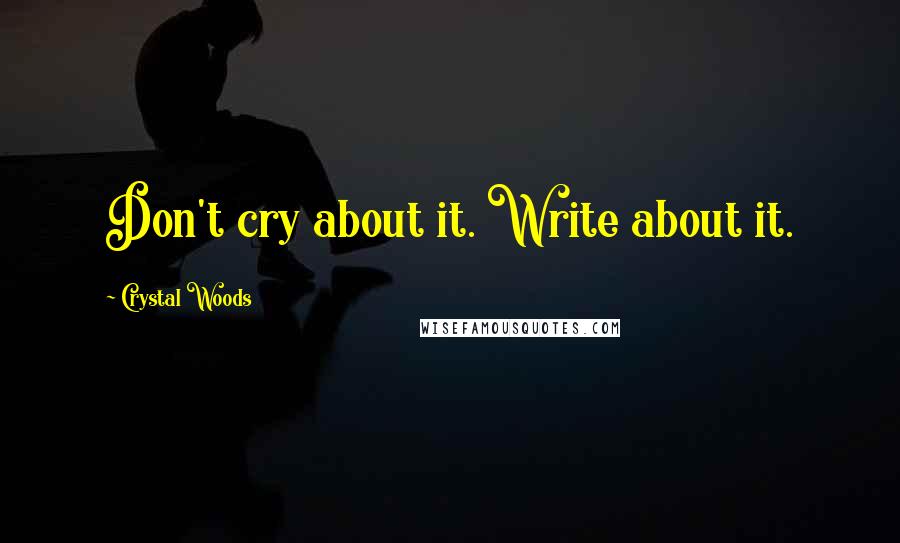 Crystal Woods Quotes: Don't cry about it. Write about it.