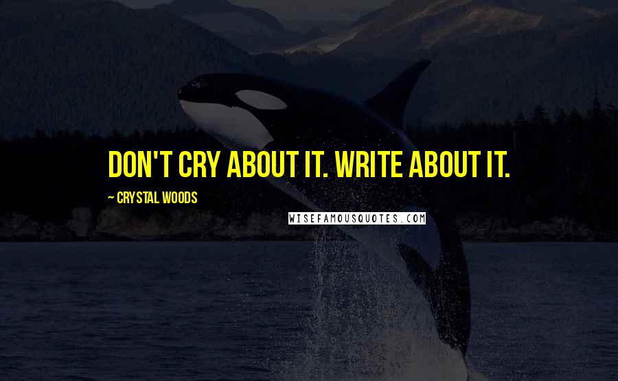 Crystal Woods Quotes: Don't cry about it. Write about it.