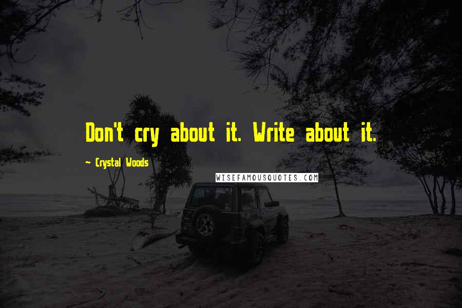 Crystal Woods Quotes: Don't cry about it. Write about it.