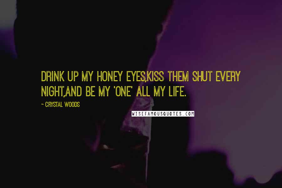 Crystal Woods Quotes: Drink up my honey eyes,Kiss them shut every night,And be my 'one' all my life.