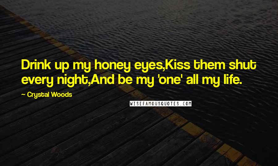 Crystal Woods Quotes: Drink up my honey eyes,Kiss them shut every night,And be my 'one' all my life.