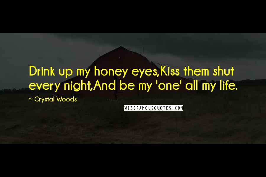 Crystal Woods Quotes: Drink up my honey eyes,Kiss them shut every night,And be my 'one' all my life.