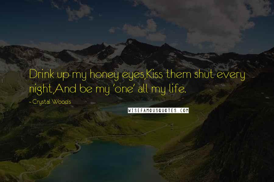 Crystal Woods Quotes: Drink up my honey eyes,Kiss them shut every night,And be my 'one' all my life.