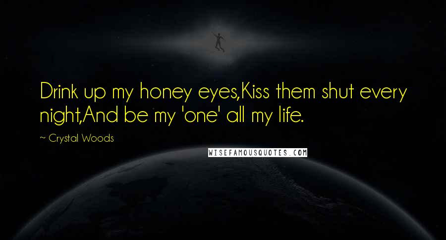 Crystal Woods Quotes: Drink up my honey eyes,Kiss them shut every night,And be my 'one' all my life.