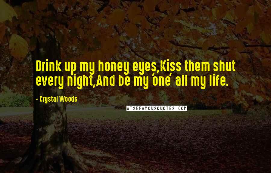 Crystal Woods Quotes: Drink up my honey eyes,Kiss them shut every night,And be my 'one' all my life.
