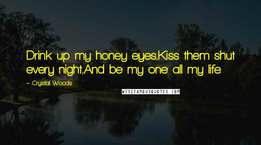 Crystal Woods Quotes: Drink up my honey eyes,Kiss them shut every night,And be my 'one' all my life.