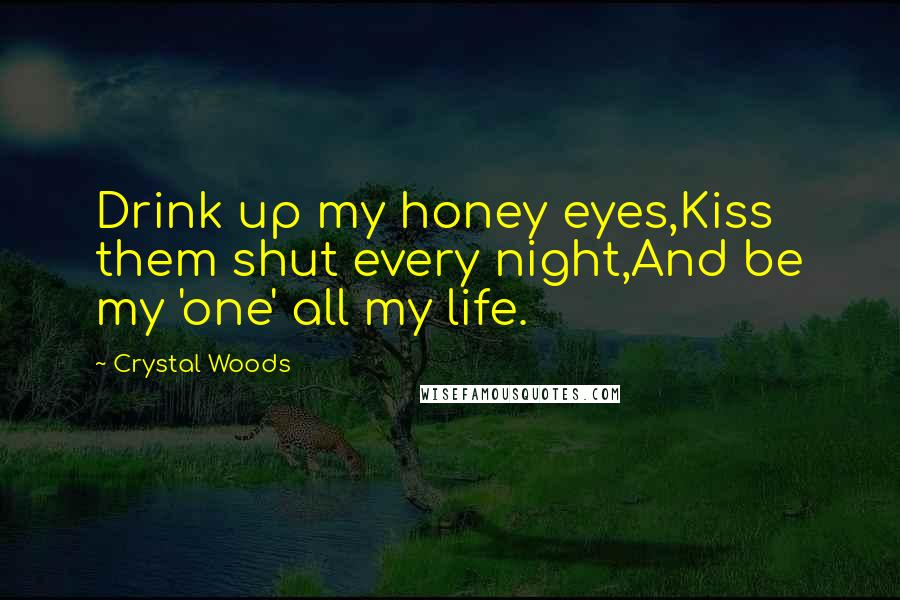 Crystal Woods Quotes: Drink up my honey eyes,Kiss them shut every night,And be my 'one' all my life.