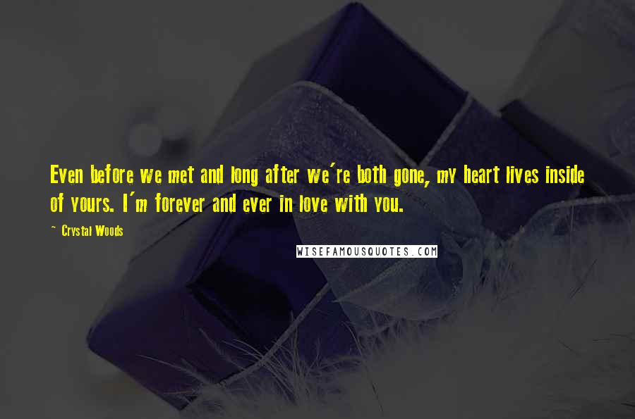 Crystal Woods Quotes: Even before we met and long after we're both gone, my heart lives inside of yours. I'm forever and ever in love with you.