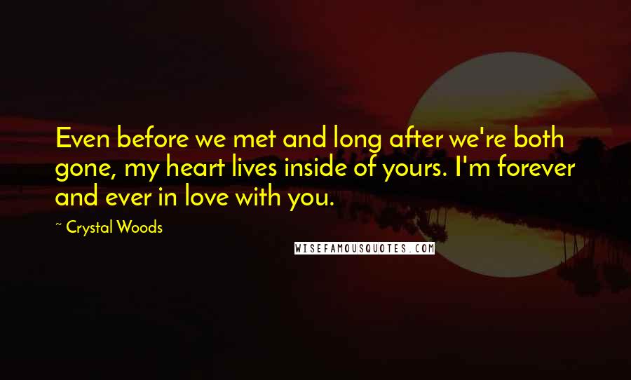 Crystal Woods Quotes: Even before we met and long after we're both gone, my heart lives inside of yours. I'm forever and ever in love with you.