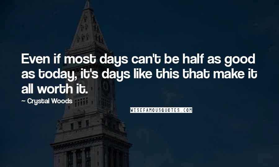 Crystal Woods Quotes: Even if most days can't be half as good as today, it's days like this that make it all worth it.