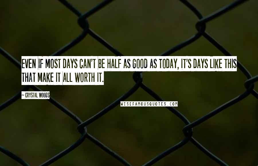 Crystal Woods Quotes: Even if most days can't be half as good as today, it's days like this that make it all worth it.