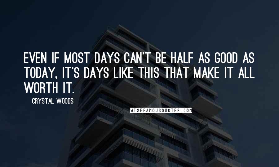 Crystal Woods Quotes: Even if most days can't be half as good as today, it's days like this that make it all worth it.