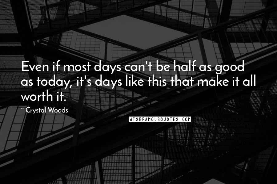 Crystal Woods Quotes: Even if most days can't be half as good as today, it's days like this that make it all worth it.