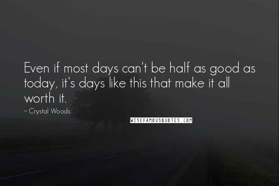 Crystal Woods Quotes: Even if most days can't be half as good as today, it's days like this that make it all worth it.