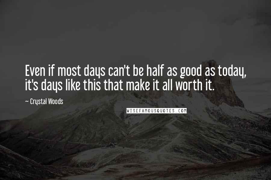 Crystal Woods Quotes: Even if most days can't be half as good as today, it's days like this that make it all worth it.