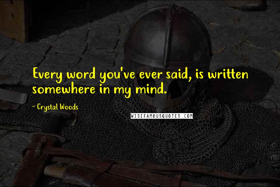 Crystal Woods Quotes: Every word you've ever said, is written somewhere in my mind.