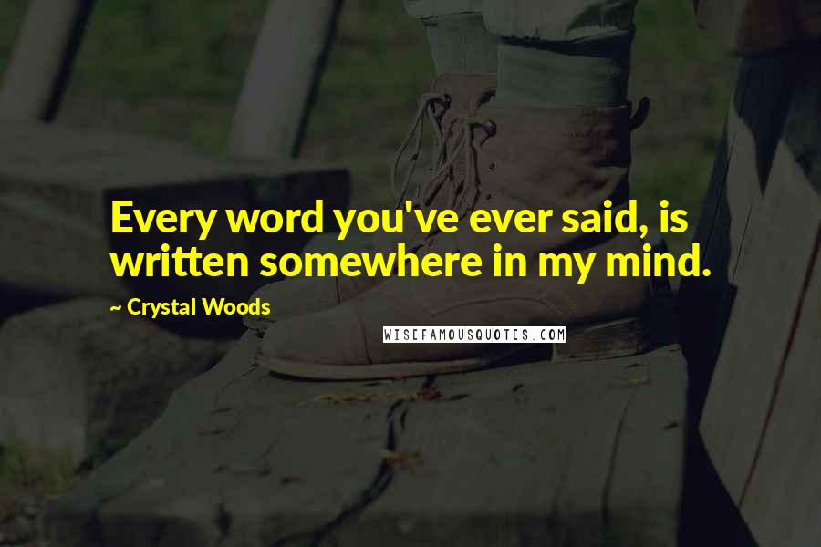 Crystal Woods Quotes: Every word you've ever said, is written somewhere in my mind.