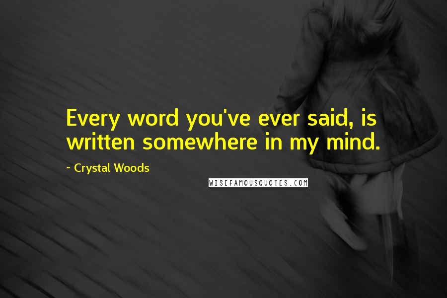 Crystal Woods Quotes: Every word you've ever said, is written somewhere in my mind.