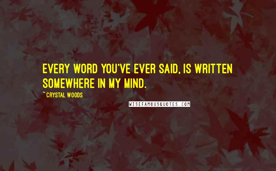 Crystal Woods Quotes: Every word you've ever said, is written somewhere in my mind.