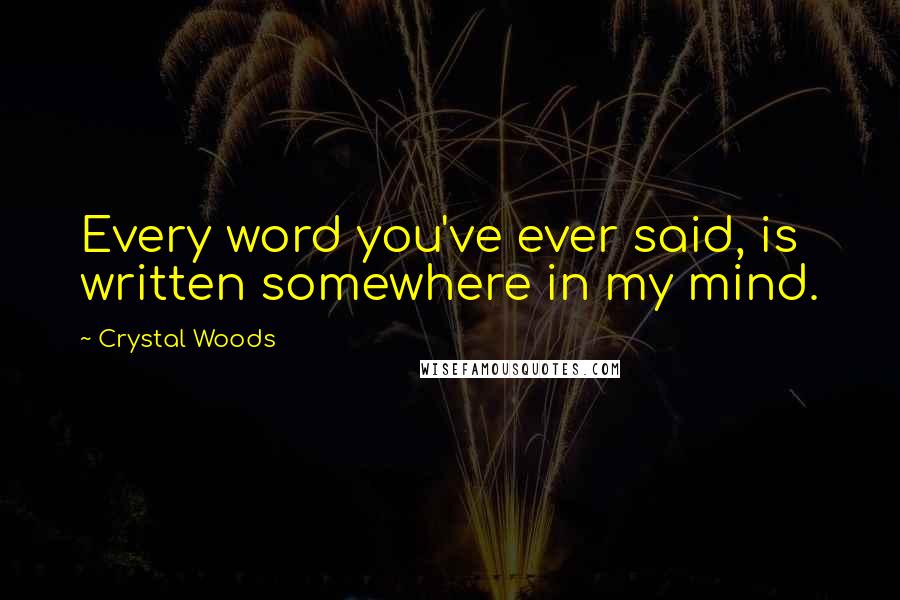 Crystal Woods Quotes: Every word you've ever said, is written somewhere in my mind.