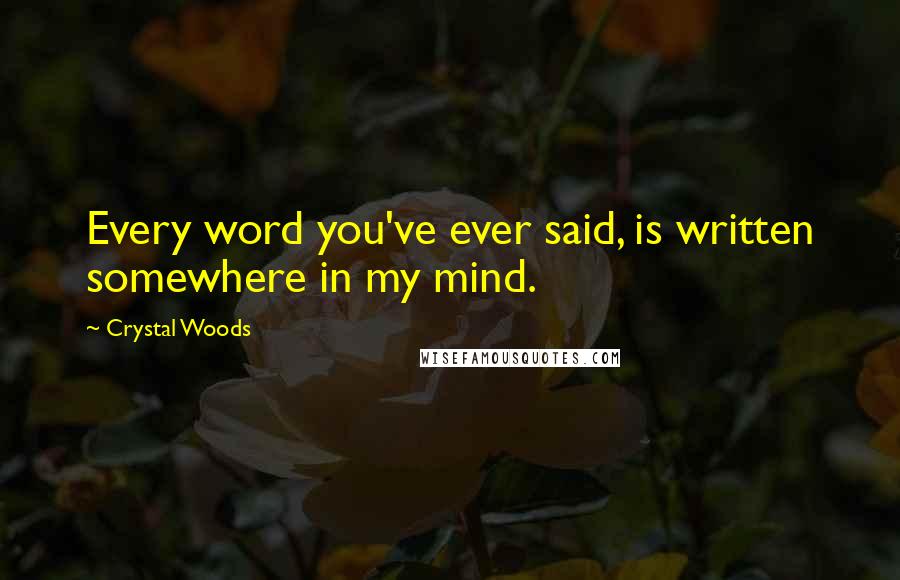 Crystal Woods Quotes: Every word you've ever said, is written somewhere in my mind.