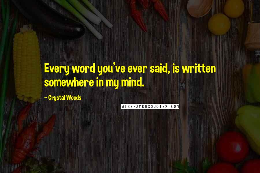 Crystal Woods Quotes: Every word you've ever said, is written somewhere in my mind.