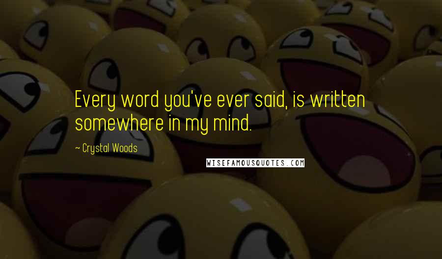 Crystal Woods Quotes: Every word you've ever said, is written somewhere in my mind.