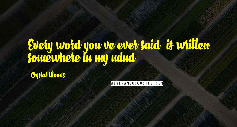 Crystal Woods Quotes: Every word you've ever said, is written somewhere in my mind.
