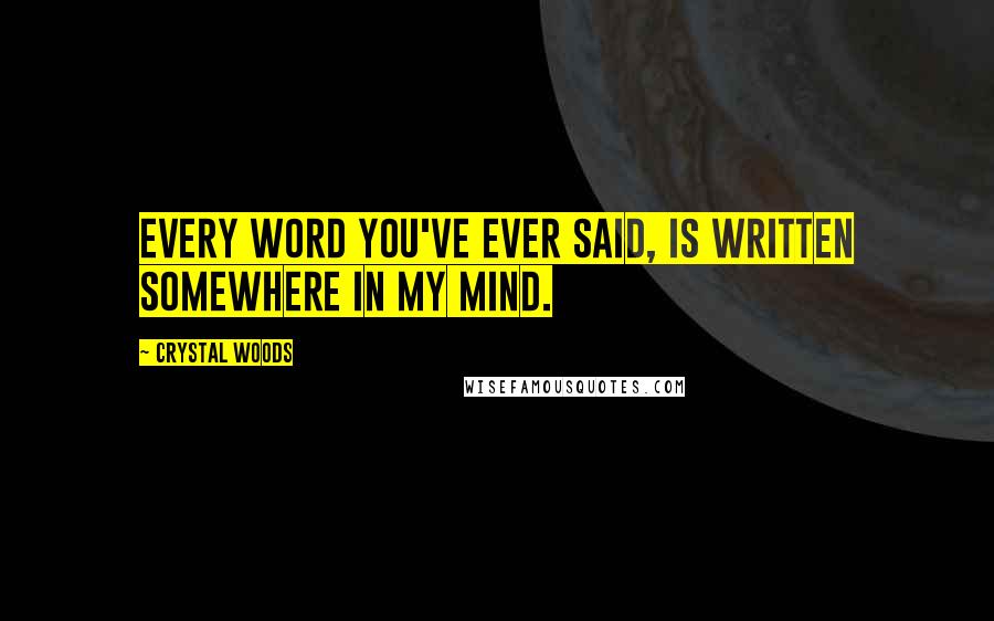 Crystal Woods Quotes: Every word you've ever said, is written somewhere in my mind.