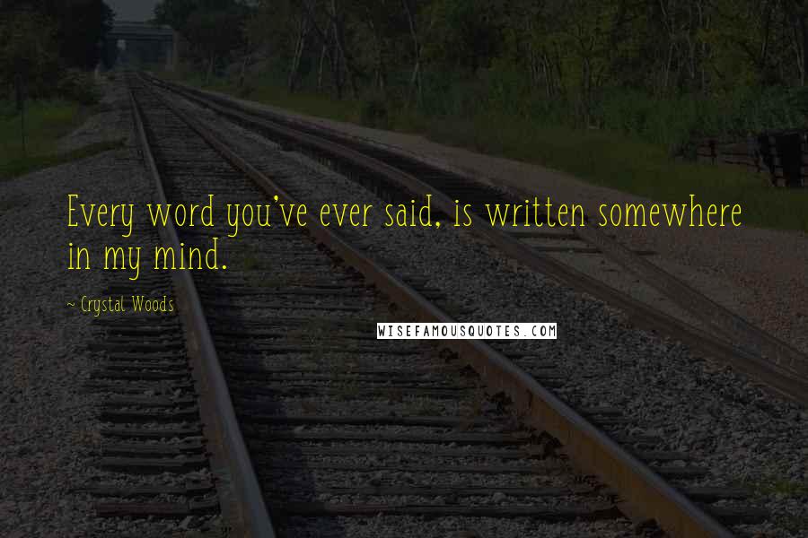 Crystal Woods Quotes: Every word you've ever said, is written somewhere in my mind.