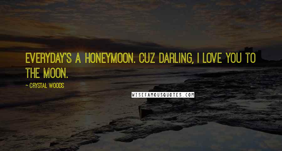 Crystal Woods Quotes: Everyday's a honeymoon. Cuz darling, I love you to the moon.