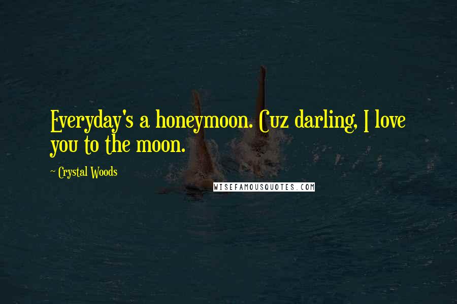 Crystal Woods Quotes: Everyday's a honeymoon. Cuz darling, I love you to the moon.