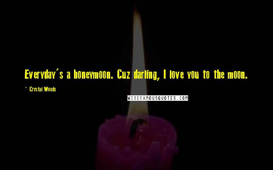 Crystal Woods Quotes: Everyday's a honeymoon. Cuz darling, I love you to the moon.