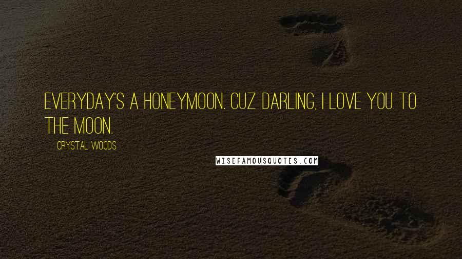 Crystal Woods Quotes: Everyday's a honeymoon. Cuz darling, I love you to the moon.