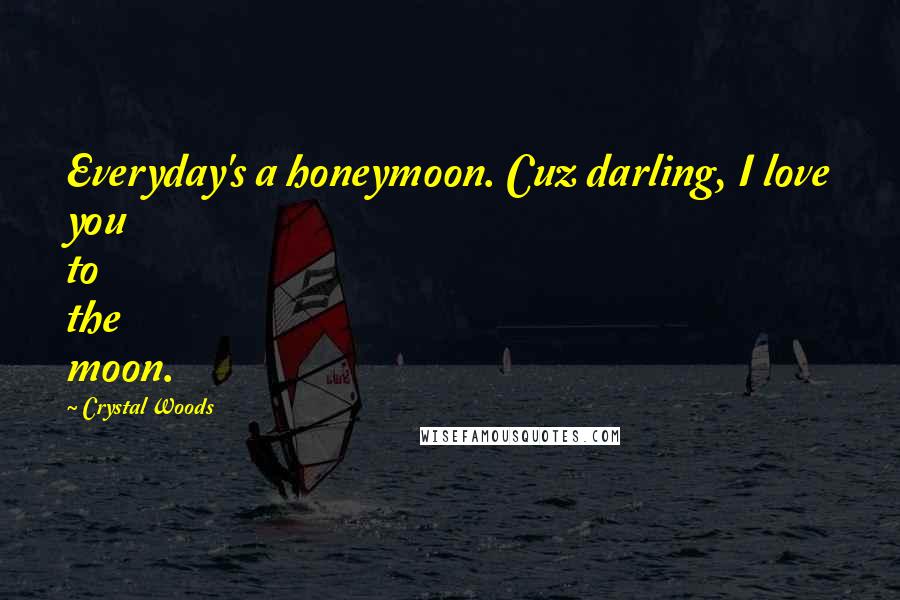 Crystal Woods Quotes: Everyday's a honeymoon. Cuz darling, I love you to the moon.