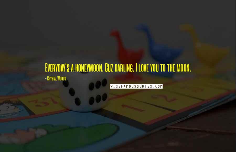Crystal Woods Quotes: Everyday's a honeymoon. Cuz darling, I love you to the moon.
