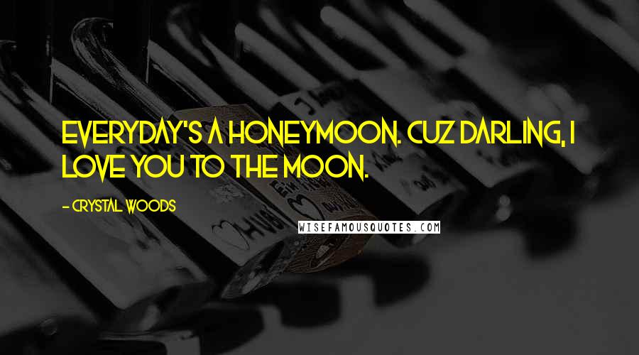 Crystal Woods Quotes: Everyday's a honeymoon. Cuz darling, I love you to the moon.