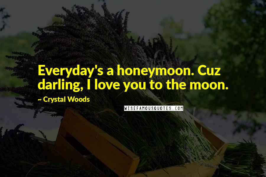 Crystal Woods Quotes: Everyday's a honeymoon. Cuz darling, I love you to the moon.