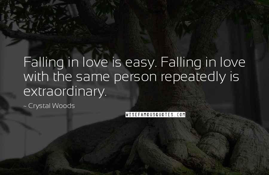 Crystal Woods Quotes: Falling in love is easy. Falling in love with the same person repeatedly is extraordinary.