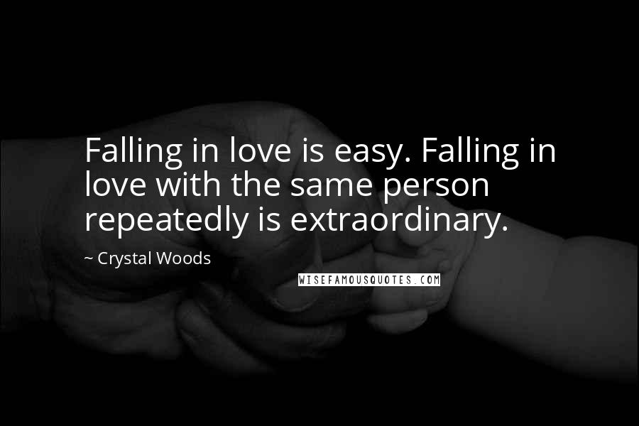 Crystal Woods Quotes: Falling in love is easy. Falling in love with the same person repeatedly is extraordinary.