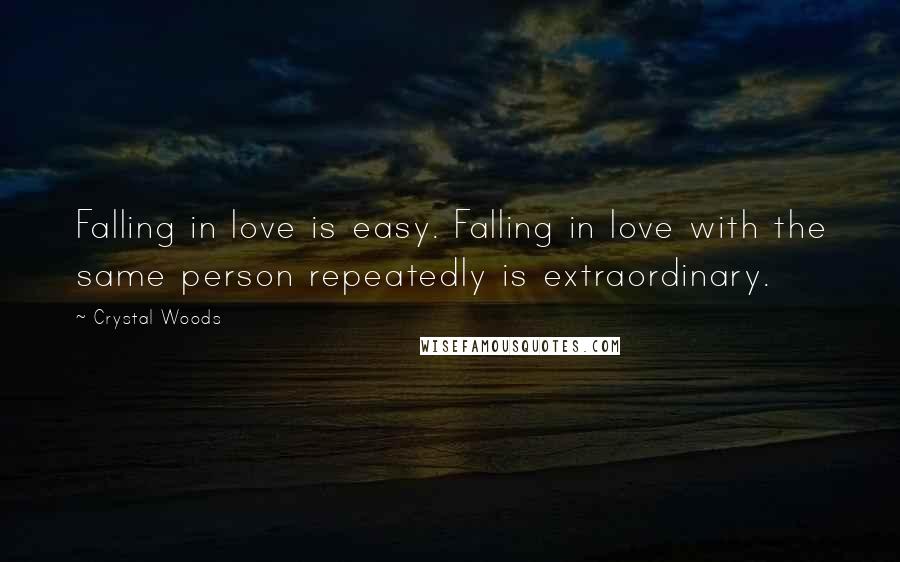 Crystal Woods Quotes: Falling in love is easy. Falling in love with the same person repeatedly is extraordinary.