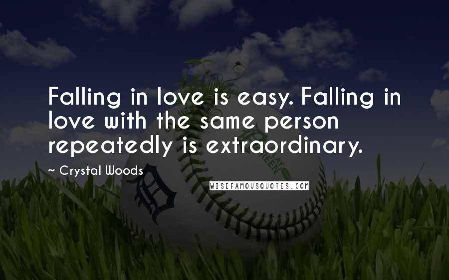 Crystal Woods Quotes: Falling in love is easy. Falling in love with the same person repeatedly is extraordinary.