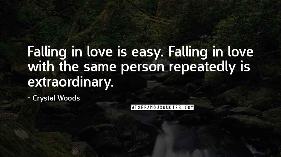 Crystal Woods Quotes: Falling in love is easy. Falling in love with the same person repeatedly is extraordinary.