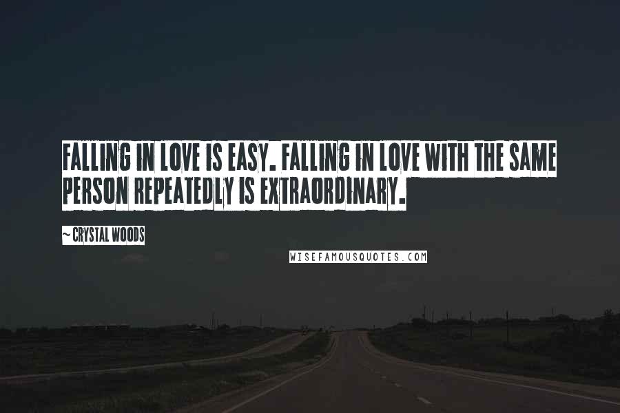 Crystal Woods Quotes: Falling in love is easy. Falling in love with the same person repeatedly is extraordinary.