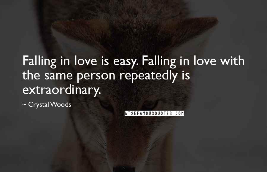 Crystal Woods Quotes: Falling in love is easy. Falling in love with the same person repeatedly is extraordinary.