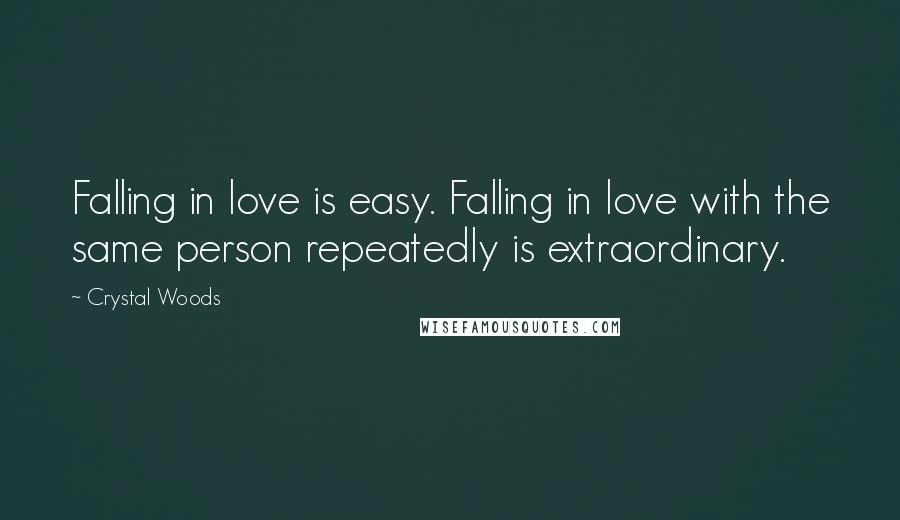 Crystal Woods Quotes: Falling in love is easy. Falling in love with the same person repeatedly is extraordinary.