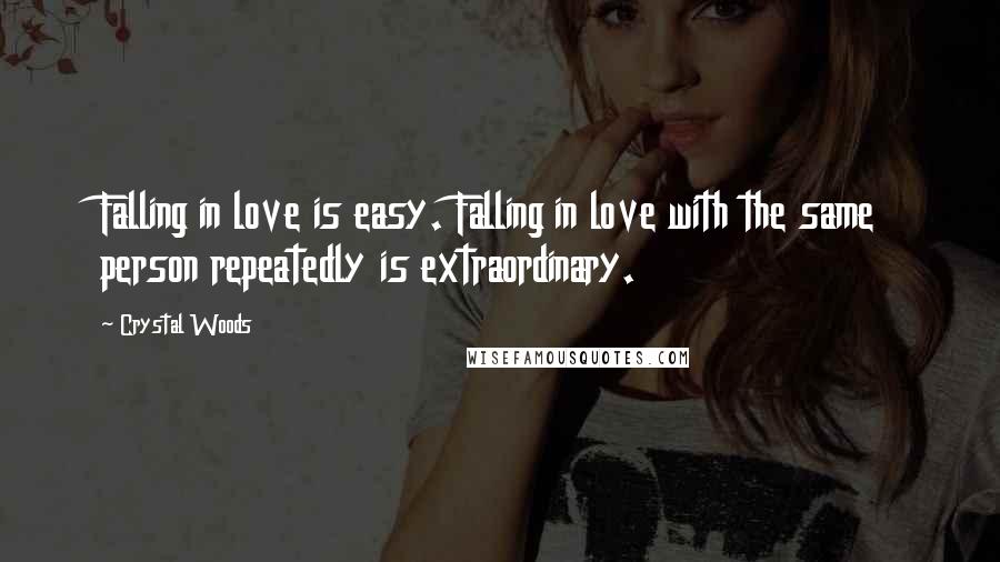 Crystal Woods Quotes: Falling in love is easy. Falling in love with the same person repeatedly is extraordinary.