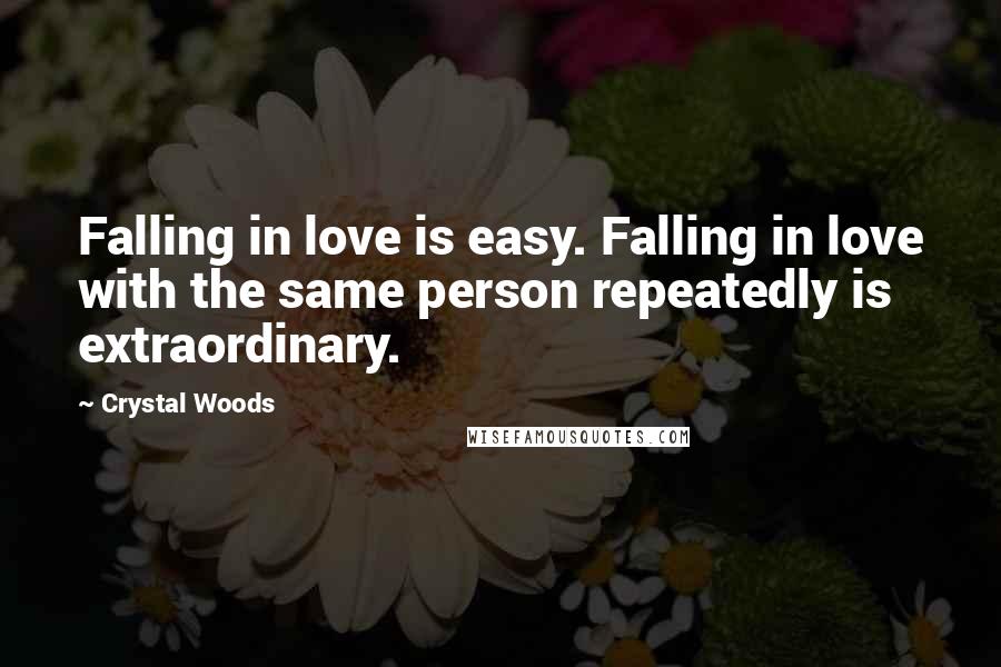 Crystal Woods Quotes: Falling in love is easy. Falling in love with the same person repeatedly is extraordinary.