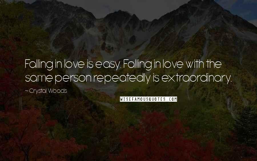 Crystal Woods Quotes: Falling in love is easy. Falling in love with the same person repeatedly is extraordinary.