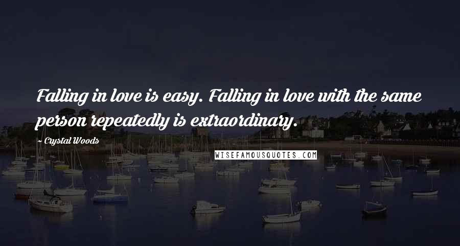 Crystal Woods Quotes: Falling in love is easy. Falling in love with the same person repeatedly is extraordinary.